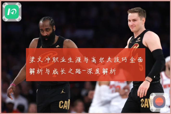 梁文冲职业生涯与高尔夫技巧全面解析与成长之路-深度解析