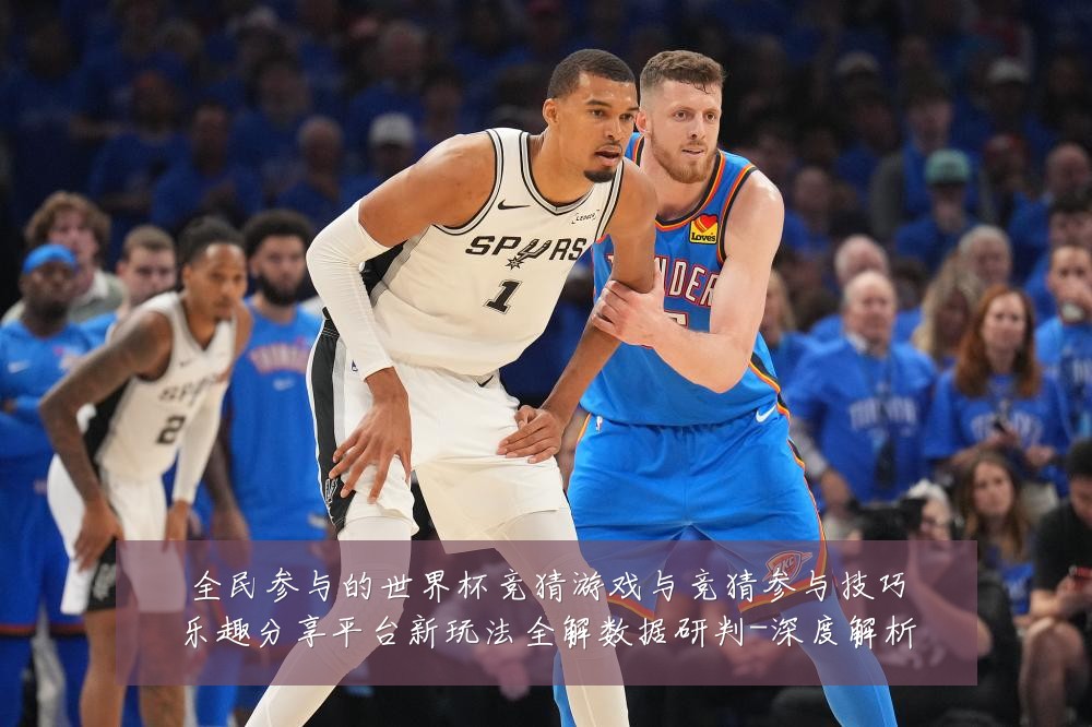全民参与的世界杯竞猜游戏与竞猜参与技巧乐趣分享平台新玩法全解数据研判-深度解析