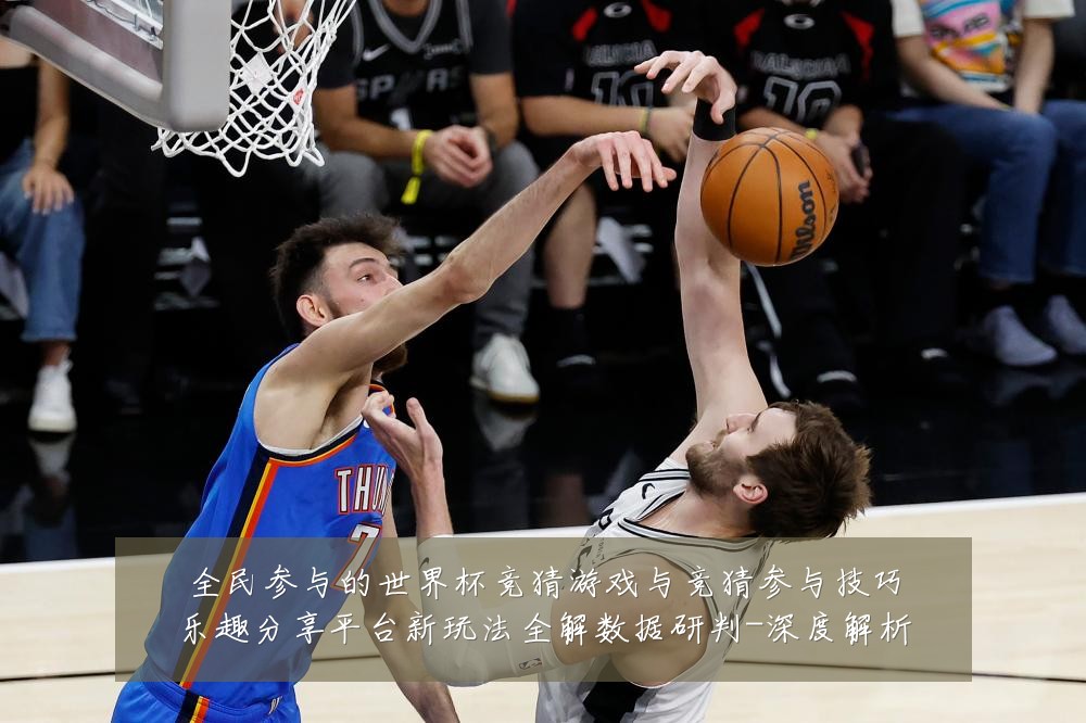 全民参与的世界杯竞猜游戏与竞猜参与技巧乐趣分享平台新玩法全解数据研判-深度解析