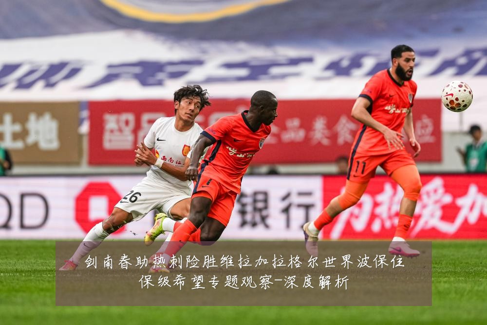 剑南春助热刺险胜维拉加拉格尔世界波保住保级希望专题观察-深度解析