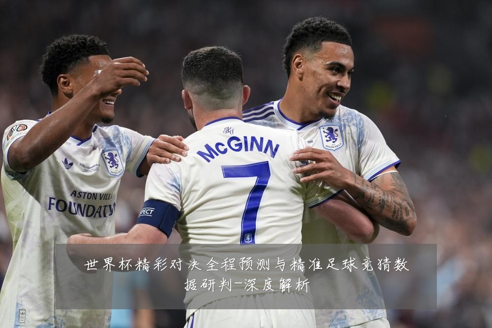 世界杯精彩对决全程预测与精准足球竞猜数据研判-深度解析